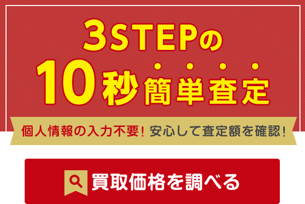 3STEPの10秒簡単査定 個人情報の入力不要！安心して査定額を確認！買取価格を調べる