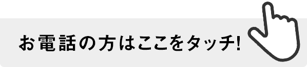 お電話の方はここをタッチ！