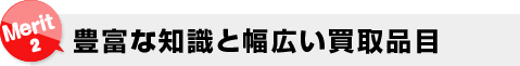 豊富な知識と幅広い買取品目