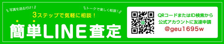 3ステップで気軽に相談！簡単LINE査定 写真を送るだけ！トークで楽しく相談！LINEのトークで完結！写真を送って簡単査定！QRコードまたはID検索から公式アカウントに友達申請 @geu1695w