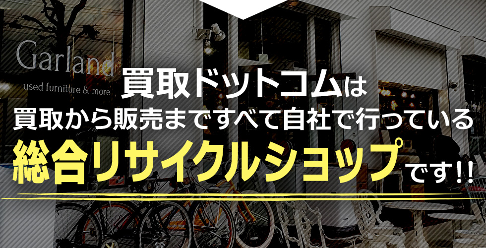 買取ドットコムは買取から販売まですべて自社で行っている総合リサイクルショップです！！