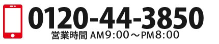 0120-44-3850 営業時間AM9：00～PM8：00