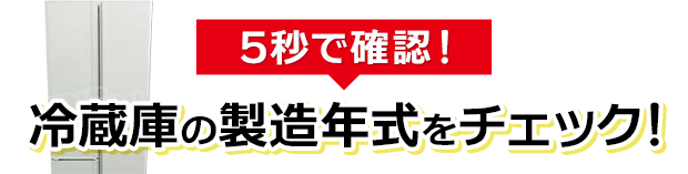 5秒で確認！冷蔵庫の製造年式をチェック！
