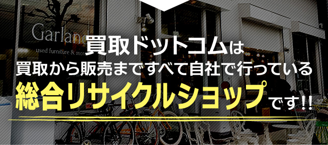 買取ドットコムは買取から販売まですべて自社で行っている総合リサイクルショップです！！